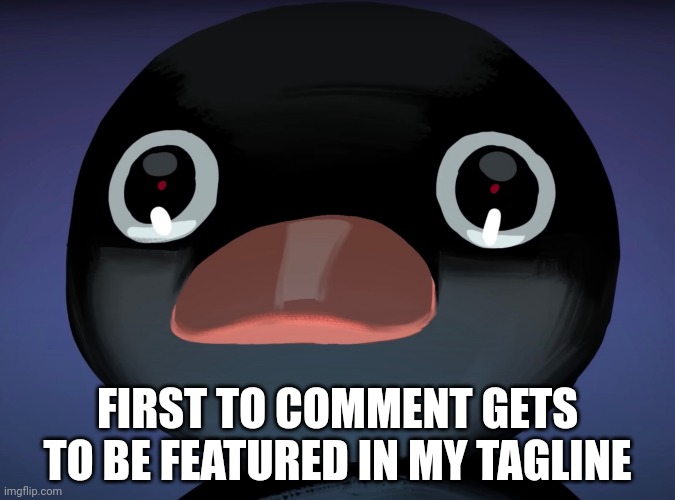 Pingu stare | FIRST TO COMMENT GETS TO BE FEATURED IN MY TAGLINE | image tagged in pingu stare | made w/ Imgflip meme maker