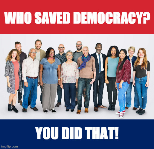 Well done, America! | WHO SAVED DEMOCRACY? YOU DID THAT! | image tagged in memes,democracy,americans,rights,liberties,responsibilities | made w/ Imgflip meme maker