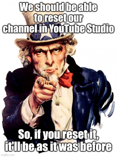 Reset our channel in YouTube Studio only for laptops (Use it on the Customization tab) | We should be able to reset our channel in YouTube Studio; So, if you reset it, it'll be as it was before | image tagged in memes,uncle sam,funny,youtube,youtube studio | made w/ Imgflip meme maker