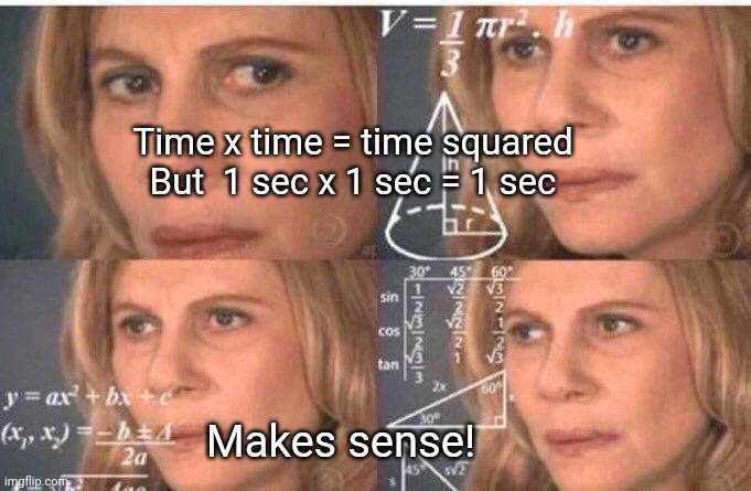 Math lady/Confused lady | Time x time = time squared
But  1 sec x 1 sec = 1 sec Makes sense! | image tagged in math lady/confused lady | made w/ Imgflip meme maker