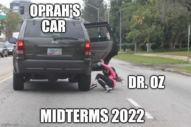 Buh-bye. Hello Fetterguy | OPRAH'S
CAR; DR. OZ; MIDTERMS 2022 | image tagged in kicked out of car,liberals,leftists,democrats,pennsylvania,midterms | made w/ Imgflip meme maker
