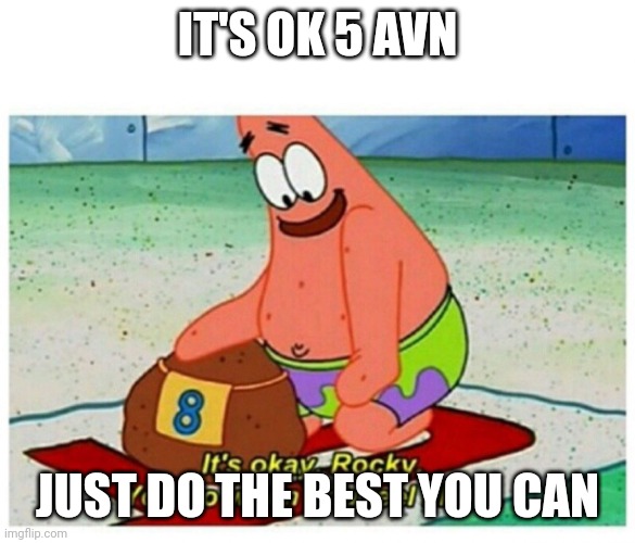 Rocky Patrick Star | IT'S OK 5 AVN; JUST DO THE BEST YOU CAN | image tagged in rocky patrick star | made w/ Imgflip meme maker