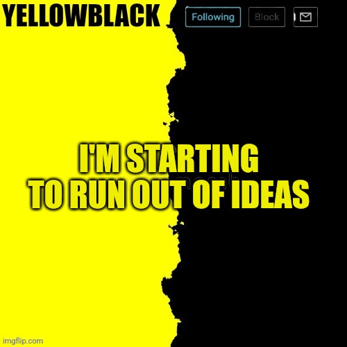 Yellowblack announcement template | I'M STARTING TO RUN OUT OF IDEAS | image tagged in yellowblack announcement template | made w/ Imgflip meme maker