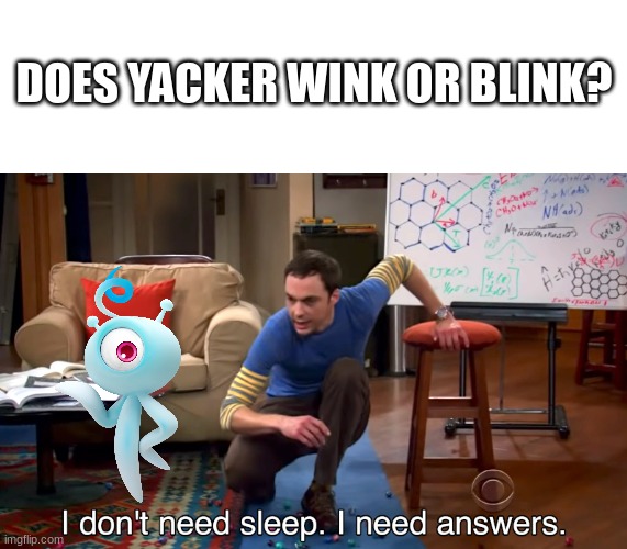 tell me | DOES YACKER WINK OR BLINK? | image tagged in i don't need sleep i need answers | made w/ Imgflip meme maker