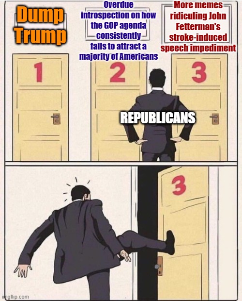 How to cope with election loss: 2022 midterm edition | More memes ridiculing John Fetterman's stroke-induced speech impediment; Overdue introspection on how the GOP agenda consistently fails to attract a majority of Americans; Dump Trump; REPUBLICANS | image tagged in three doors fixed textboxes,republicans,gop,trump to gop,2022,midterms | made w/ Imgflip meme maker