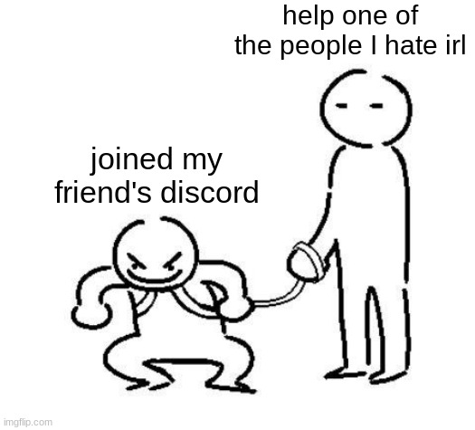 hyper and tired | help one of the people I hate irl; joined my friend's discord | image tagged in hyper and tired | made w/ Imgflip meme maker