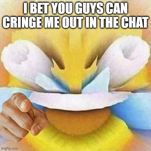 ha ha | I BET YOU GUYS CAN CRINGE ME OUT IN THE CHAT | image tagged in lmfao emoji,memes | made w/ Imgflip meme maker