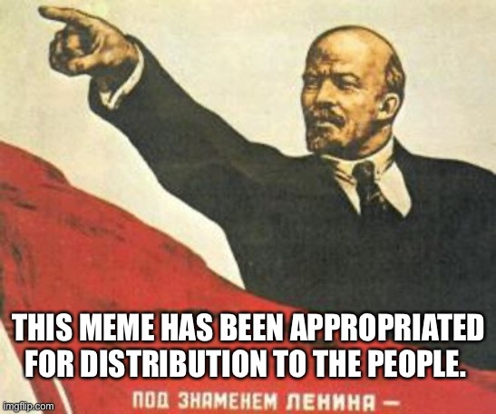 meme appropriated | THIS MEME HAS BEEN APPROPRIATED FOR DISTRIBUTION TO THE PEOPLE. | image tagged in lenin says | made w/ Imgflip meme maker