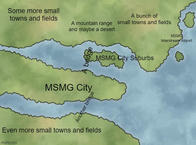 MSMG Map | Some more small towns and fields; A bunch of small towns and fields; A mountain range and maybe a desert; MSMG Interstream Airport; MSMG City Suburbs; A bridge; MSMG City; Another bridge; Even more small towns and fields | made w/ Imgflip meme maker