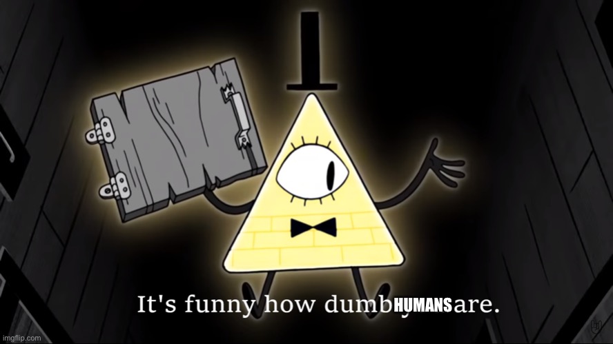 It's Funny How Dumb You Are Bill Cipher | HUMANS | image tagged in it's funny how dumb you are bill cipher | made w/ Imgflip meme maker