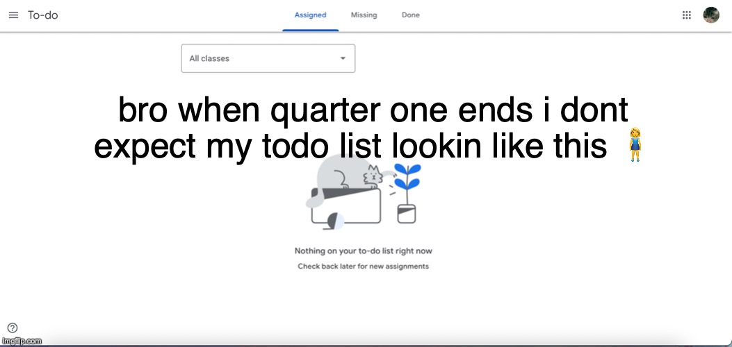 ITS TOO GOOFY | bro when quarter one ends i dont expect my todo list lookin like this 🧍‍♀️ | made w/ Imgflip meme maker