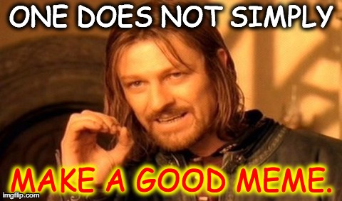 One Does Not Simply | ONE DOES NOT SIMPLY MAKE A GOOD MEME. | image tagged in memes,one does not simply | made w/ Imgflip meme maker