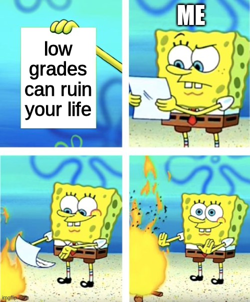 Spongebob Burning Paper | ME; low grades can ruin your life | image tagged in spongebob burning paper,funny,memes,school | made w/ Imgflip meme maker