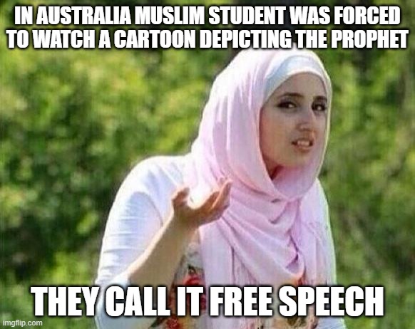 confused arab lady | IN AUSTRALIA MUSLIM STUDENT WAS FORCED TO WATCH A CARTOON DEPICTING THE PROPHET; THEY CALL IT FREE SPEECH | image tagged in confused arab lady | made w/ Imgflip meme maker