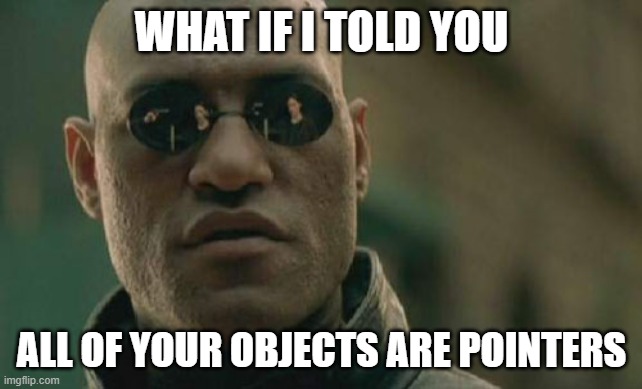 Matrix Morpheus Meme | WHAT IF I TOLD YOU; ALL OF YOUR OBJECTS ARE POINTERS | image tagged in memes,matrix morpheus | made w/ Imgflip meme maker