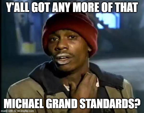 Y'all Got Any More Of That | Y'ALL GOT ANY MORE OF THAT; MICHAEL GRAND STANDARDS? | image tagged in memes,y'all got any more of that | made w/ Imgflip meme maker