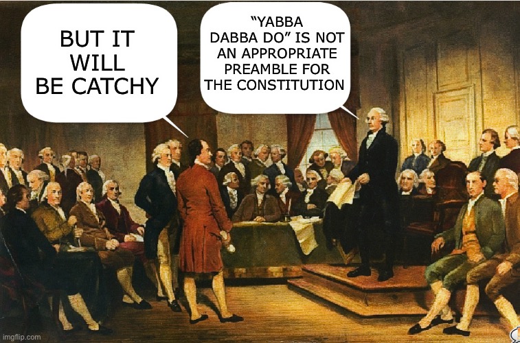 Washington does some copy editing | “YABBA DABBA DO” IS NOT AN APPROPRIATE PREAMBLE FOR THE CONSTITUTION; BUT IT WILL BE CATCHY | image tagged in memes,constitutional convention,constitution,george washington | made w/ Imgflip meme maker
