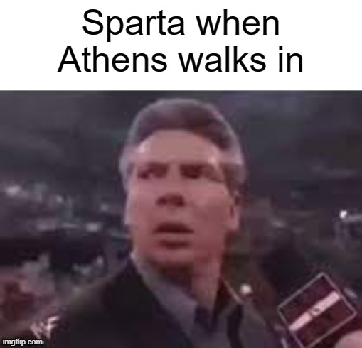 Sparta trying to Athens | Sparta when Athens walks in | image tagged in x when x walks in,memes | made w/ Imgflip meme maker