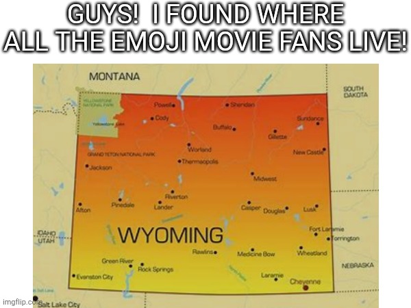 There are as many people that like the Emoji Movie as there are people in Wyoming... | GUYS!  I FOUND WHERE ALL THE EMOJI MOVIE FANS LIVE! | image tagged in wyoming | made w/ Imgflip meme maker