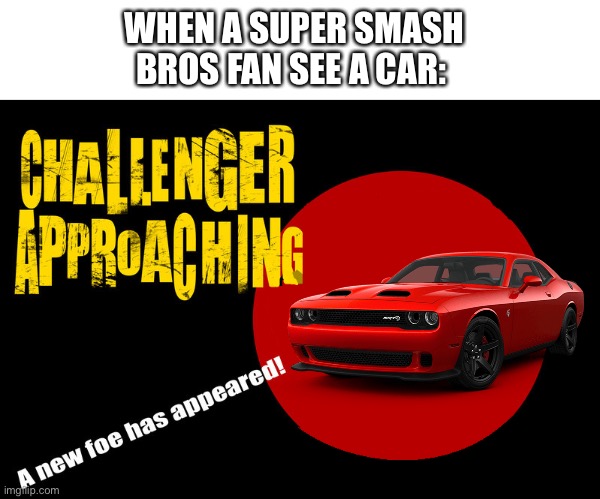 Always these dumb mind connections | WHEN A SUPER SMASH BROS FAN SEE A CAR: | image tagged in challenge accepted | made w/ Imgflip meme maker