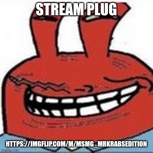 Me as troll face | STREAM PLUG; HTTPS://IMGFLIP.COM/M/MSMG_MRKRABSEDITION | image tagged in me as troll face | made w/ Imgflip meme maker