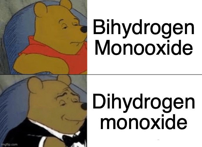Tuxedo Winnie The Pooh Meme | Bihydrogen Monooxide Dihydrogen monoxide | image tagged in memes,tuxedo winnie the pooh | made w/ Imgflip meme maker