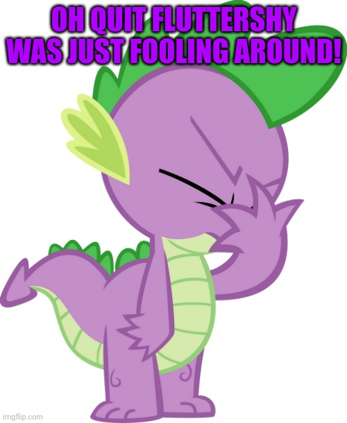 Spike Facepalm (MLP) | OH QUIT FLUTTERSHY WAS JUST FOOLING AROUND! | image tagged in spike facepalm mlp | made w/ Imgflip meme maker