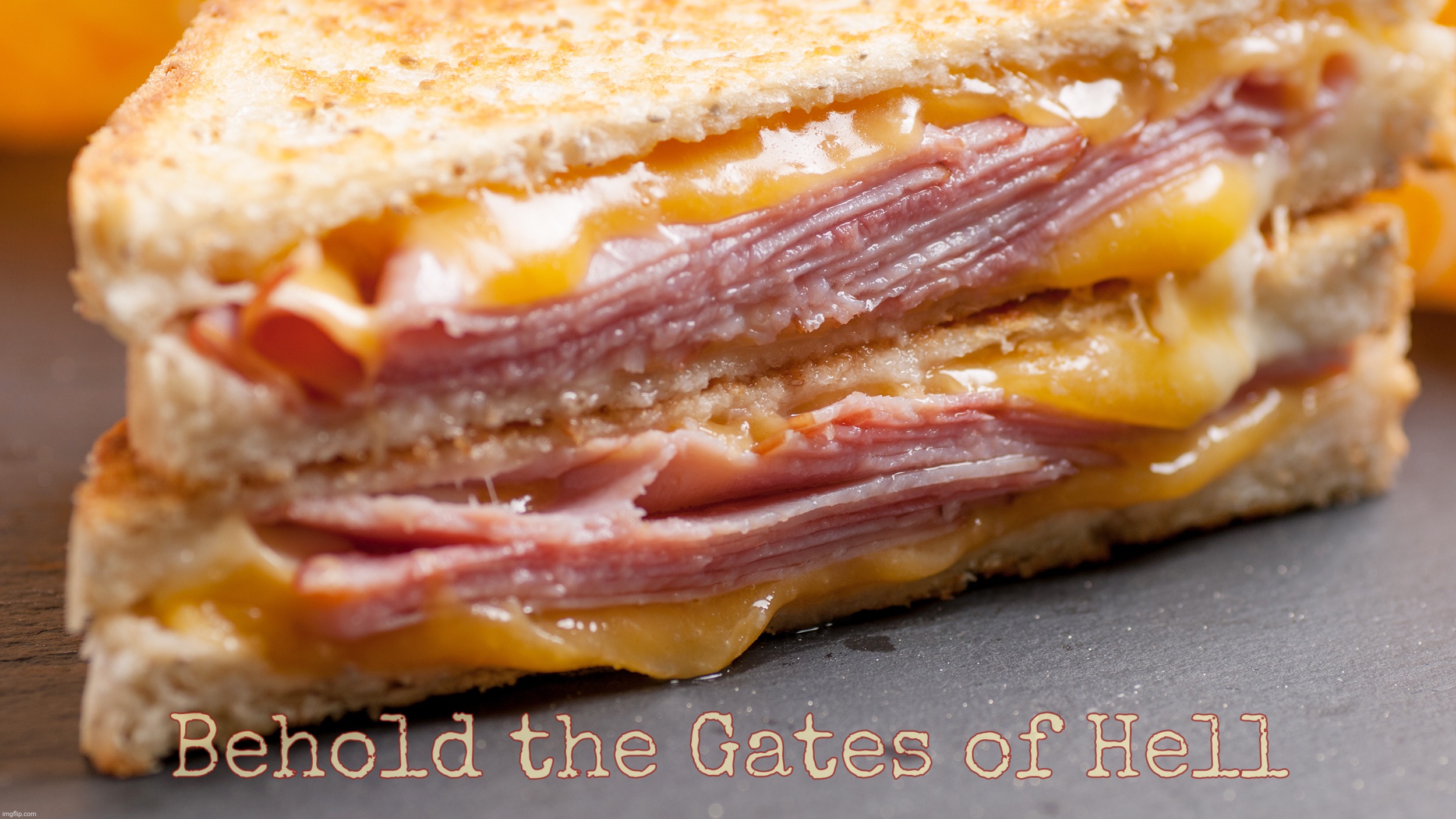 Ham and Cheese | Behold the Gates of Hell | image tagged in ham and cheese | made w/ Imgflip meme maker