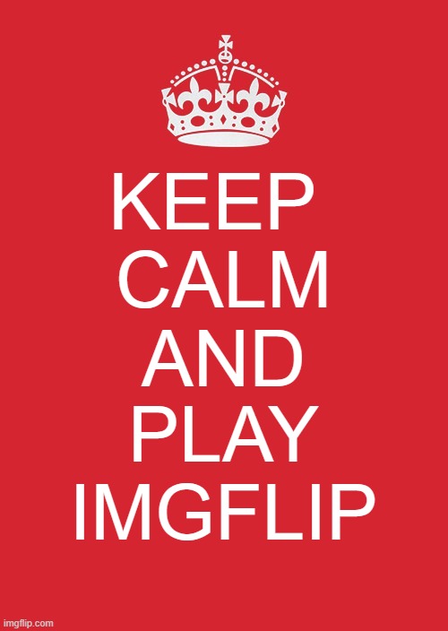 Pls Keep calm | KEEP 
CALM
AND; PLAY IMGFLIP | image tagged in memes,keep calm and carry on red,imgflip | made w/ Imgflip meme maker