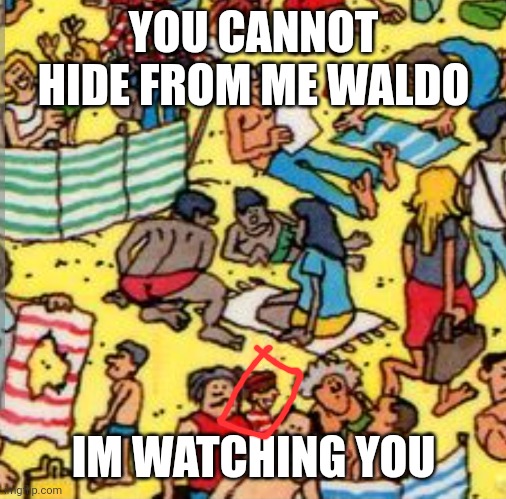 Run waldo | YOU CANNOT HIDE FROM ME WALDO; IM WATCHING YOU | image tagged in funny | made w/ Imgflip meme maker