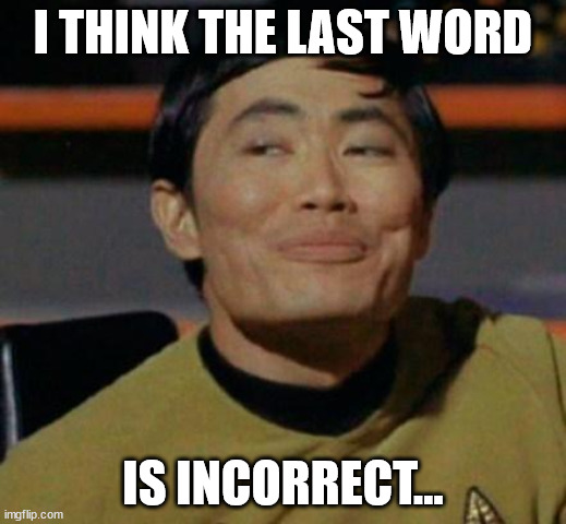 George Takei | I THINK THE LAST WORD; IS INCORRECT... | image tagged in george takei | made w/ Imgflip meme maker