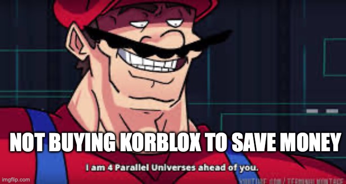 i am 4 parallel universes ahead of you | NOT BUYING KORBLOX TO SAVE MONEY | image tagged in i am 4 parallel universes ahead of you | made w/ Imgflip meme maker