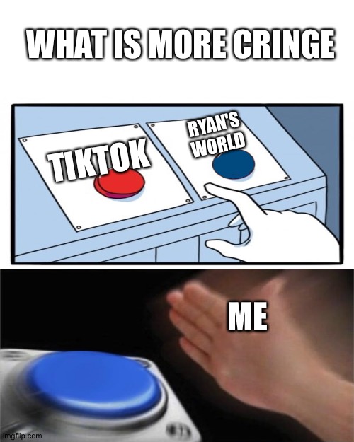 *Dies from cringe* | WHAT IS MORE CRINGE; RYAN'S WORLD; TIKTOK; ME | image tagged in memes,blank transparent square,funny,dies from cringe | made w/ Imgflip meme maker