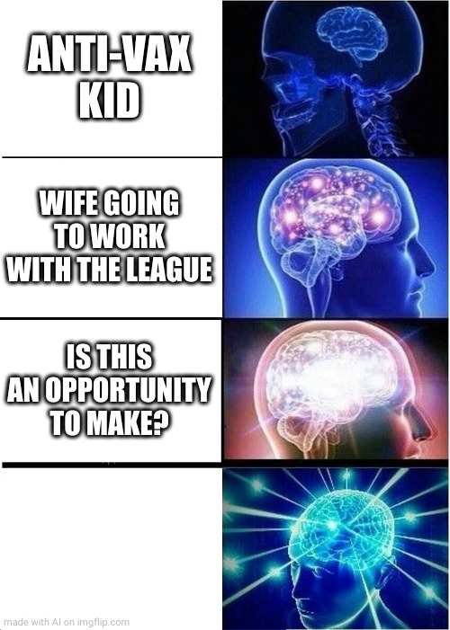 Expanding Brain |  ANTI-VAX KID; WIFE GOING TO WORK WITH THE LEAGUE; IS THIS AN OPPORTUNITY TO MAKE? | image tagged in memes,expanding brain | made w/ Imgflip meme maker