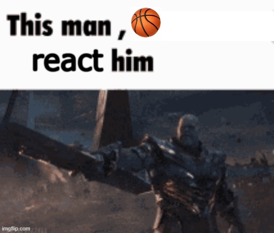 this man, basketball react him | react | image tagged in this man _____ him | made w/ Imgflip meme maker