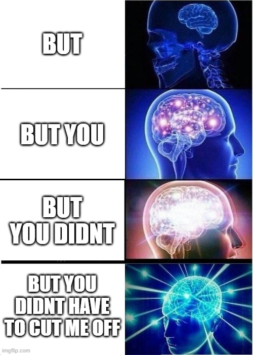 but you- | BUT; BUT YOU; BUT YOU DIDNT; BUT YOU DIDNT HAVE TO CUT ME OFF | image tagged in memes,expanding brain | made w/ Imgflip meme maker