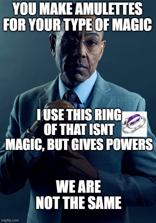 Gus Fring we are not the same | YOU MAKE AMULETTES FOR YOUR TYPE OF MAGIC I USE THIS RING OF THAT ISNT MAGIC, BUT GIVES POWERS WE ARE NOT THE SAME | image tagged in gus fring we are not the same | made w/ Imgflip meme maker