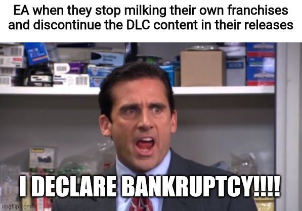 the office bankruptcy | EA when they stop milking their own franchises and discontinue the DLC content in their releases; I DECLARE BANKRUPTCY!!!! | image tagged in the office bankruptcy,funny,ea,dlc | made w/ Imgflip meme maker