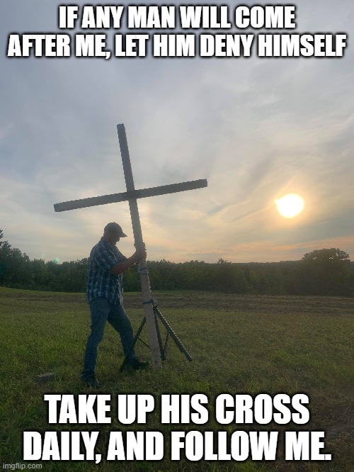 Follow him daily | IF ANY MAN WILL COME AFTER ME, LET HIM DENY HIMSELF; TAKE UP HIS CROSS DAILY, AND FOLLOW ME. | image tagged in jesus,jesus christ,god,jesus says | made w/ Imgflip meme maker