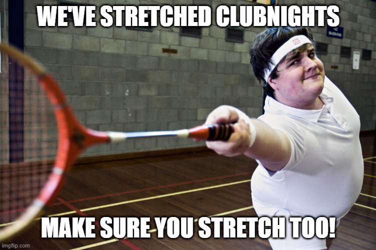 Badminton | WE'VE STRETCHED CLUBNIGHTS; MAKE SURE YOU STRETCH TOO! | image tagged in badminton | made w/ Imgflip meme maker