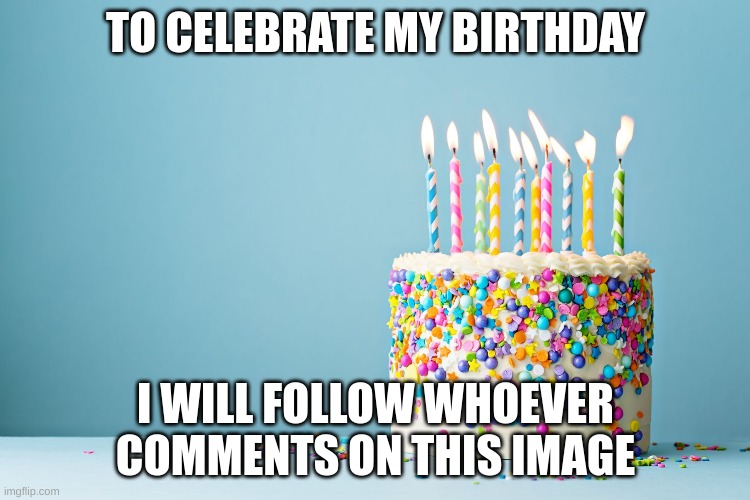 TO CELEBRATE MY BIRTHDAY; I WILL FOLLOW WHOEVER COMMENTS ON THIS IMAGE | image tagged in happy birthday,birthday,grumpy cat birthday,cake,birthday cake,happy | made w/ Imgflip meme maker