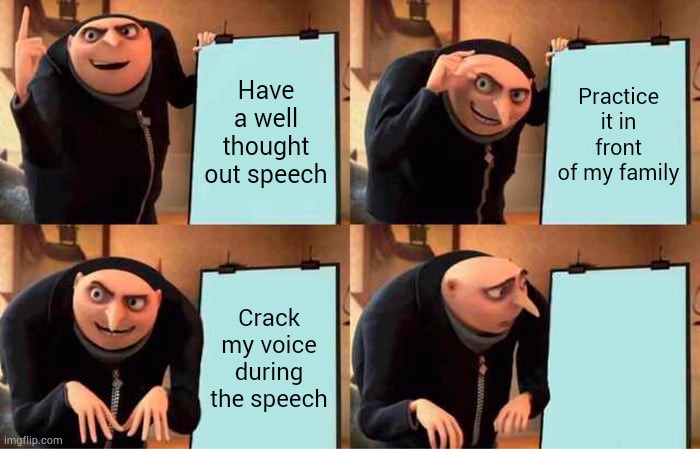 Gru's Plan | Have a well thought out speech; Practice it in front of my family; Crack my voice during the speech; Crack my voice during the speech | image tagged in memes,gru's plan | made w/ Imgflip meme maker