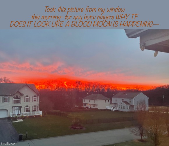 Took this picture from my window this morning- for any botw players WHY TF DOES IT LOOK LIKE A BLOOD MOON IS HAPPENING— | image tagged in blood moon,botw | made w/ Imgflip meme maker