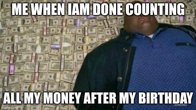 huell money | ME WHEN IAM DONE COUNTING; ALL MY MONEY AFTER MY BIRTHDAY | image tagged in huell money | made w/ Imgflip meme maker
