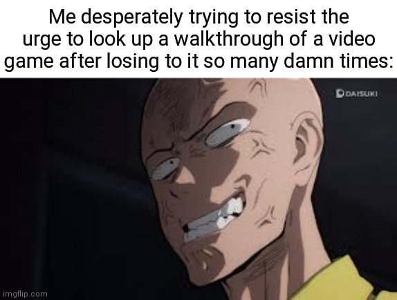 Saitama | Me desperately trying to resist the urge to look up a walkthrough of a video game after losing to it so many damn times: | image tagged in saitama,gaming,relatable memes | made w/ Imgflip meme maker