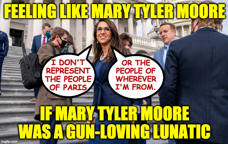 Hoping this is my last Boebert meme. | FEELING LIKE MARY TYLER MOORE; OR THE
PEOPLE OF
WHEREVER
I'M FROM. I DON'T
REPRESENT
THE PEOPLE
OF PARIS; IF MARY TYLER MOORE WAS A GUN-LOVING LUNATIC | image tagged in memes,boebert | made w/ Imgflip meme maker