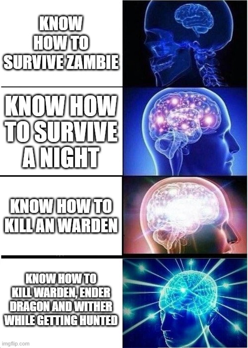 Expanding Brain Meme | KNOW HOW TO SURVIVE ZAMBIE; KNOW HOW TO SURVIVE A NIGHT; KNOW HOW TO KILL AN WARDEN; KNOW HOW TO KILL WARDEN, ENDER DRAGON AND WITHER WHILE GETTING HUNTED | image tagged in memes,expanding brain | made w/ Imgflip meme maker