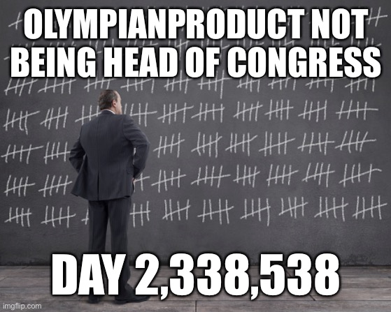 I’m sure he’ll get there in another 200,000 days or so... | OLYMPIANPRODUCT NOT BEING HEAD OF CONGRESS; DAY 2,338,538 | image tagged in counting days | made w/ Imgflip meme maker