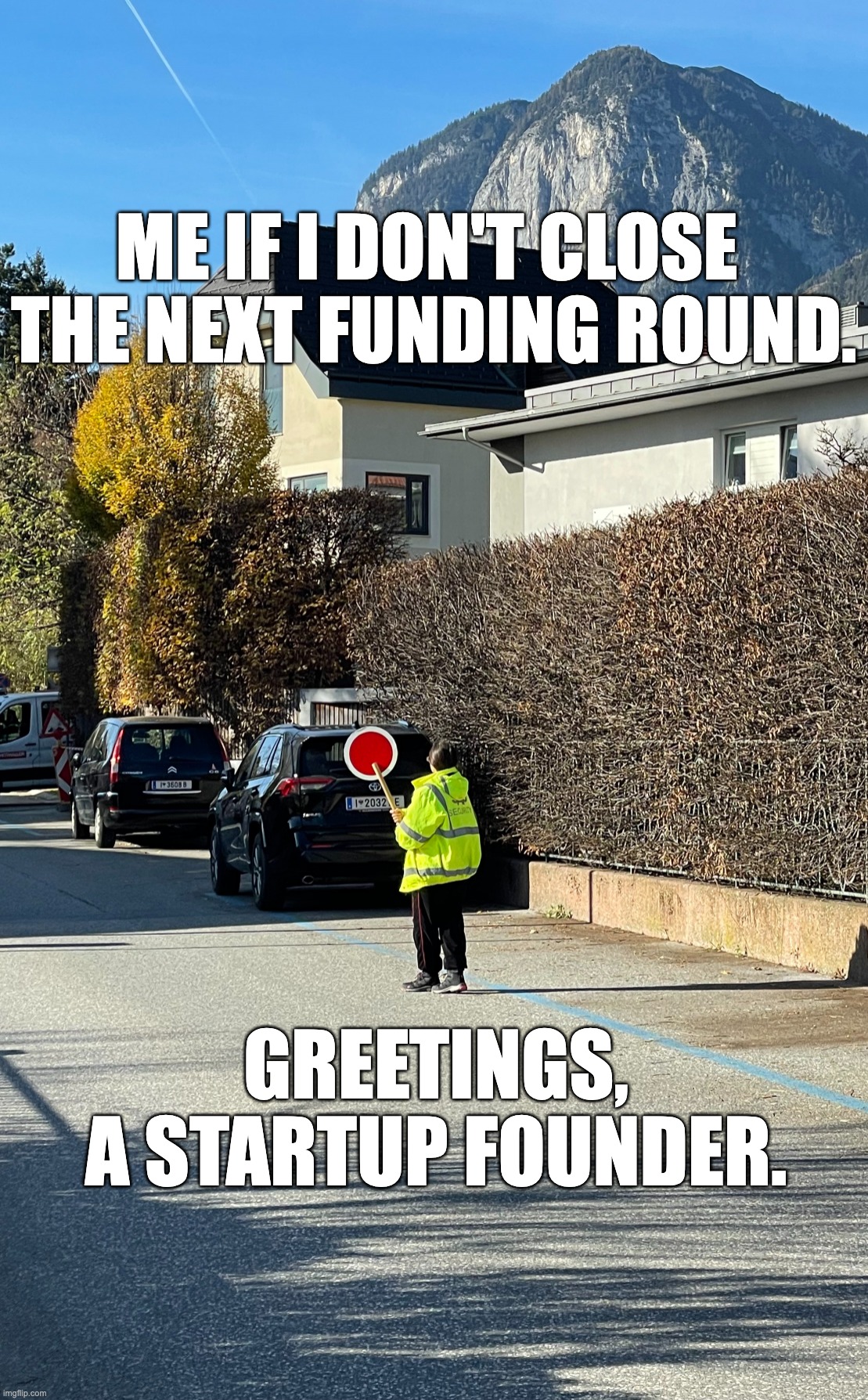Startup Founders Fears | ME IF I DON'T CLOSE 

THE NEXT FUNDING ROUND. GREETINGS,

A STARTUP FOUNDER. | image tagged in founders fear | made w/ Imgflip meme maker