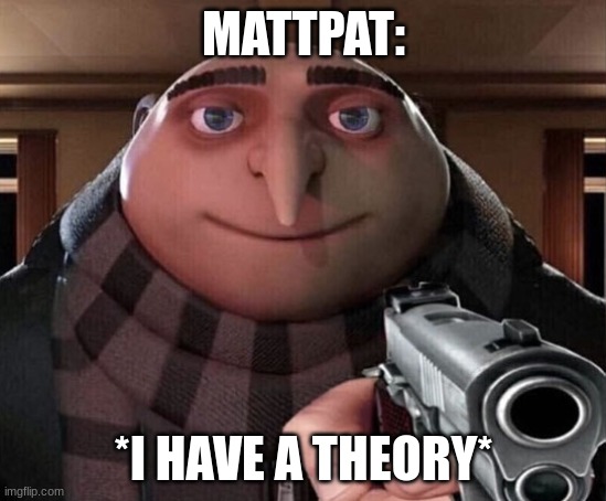 Gru Gun | MATTPAT: *I HAVE A THEORY* | image tagged in gru gun | made w/ Imgflip meme maker